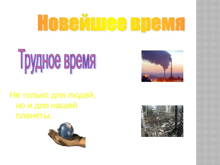 Не только для людей, но и для нашей планеты. Новейшее время Трудное время