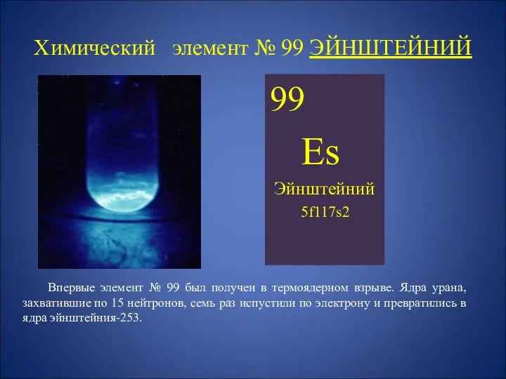 Химический элемент № 99 ЭЙНШТЕЙНИЙ 99 Es Эйнштейний 5f117s2 Впервые