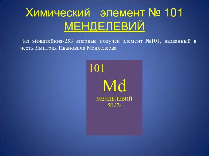 Химический элемент № 101 МЕНДЕЛЕВИЙ Из эйнштейния-253 впервые получен элемент