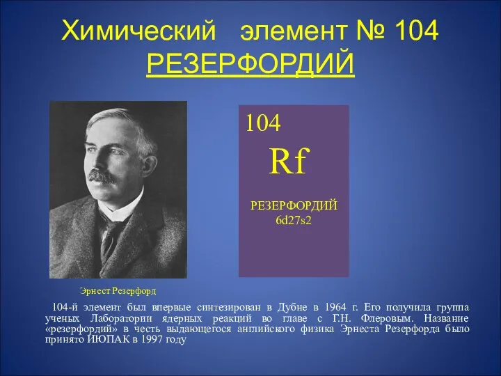 Химический элемент № 104 РЕЗЕРФОРДИЙ Эрнест Резерфорд 104-й элемент был