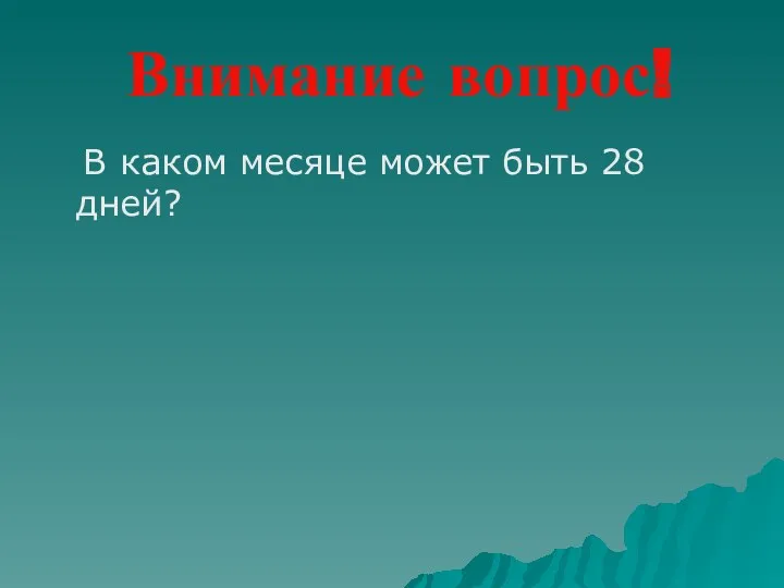 Внимание вопрос! В каком месяце может быть 28 дней?