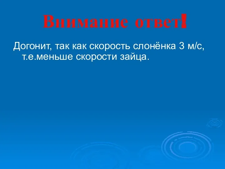 Внимание ответ! Догонит, так как скорость слонёнка 3 м/с, т.е.меньше скорости зайца.