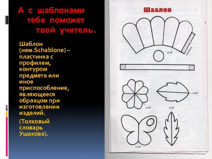 А с шаблонами тебе поможет твой учитель. Шаблон (нем.Schablone) –пластинка