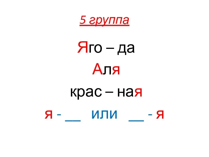 5 группа Яго – да Аля крас – ная я - __ или __ - я