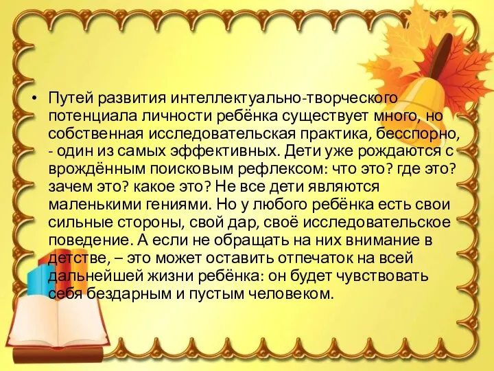 Путей развития интеллектуально-творческого потенциала личности ребёнка существует много, но собственная исследовательская практика, бесспорно,