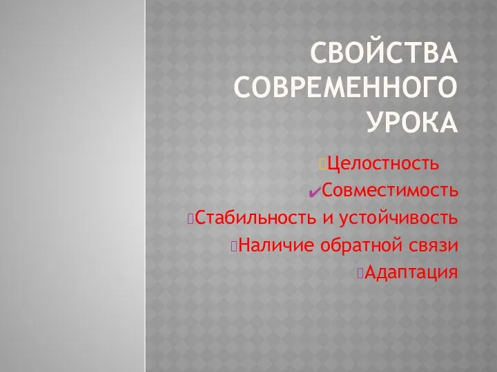 СВОЙСТВА СОВРЕМЕННОГО УРОКА Целостность Совместимость Стабильность и устойчивость Наличие обратной связи Адаптация