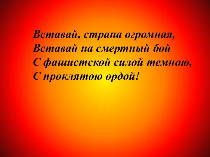 Вставай, страна огромная, Вставай на смертный бой С фашистской силой темною, С проклятою ордой!