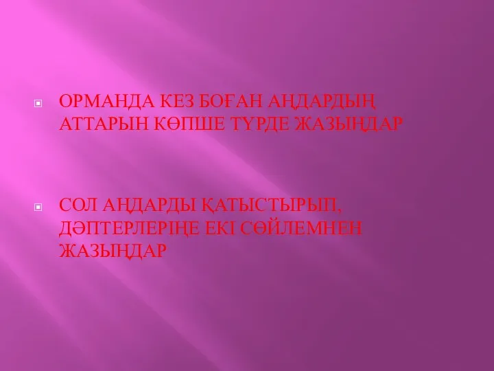 ОРМАНДА КЕЗ БОҒАН АҢДАРДЫҢ АТТАРЫН КӨПШЕ ТҮРДЕ ЖАЗЫҢДАР СОЛ АҢДАРДЫ ҚАТЫСТЫРЫП, ДӘПТЕРЛЕРІҢЕ ЕКІ СӨЙЛЕМНЕН ЖАЗЫҢДАР