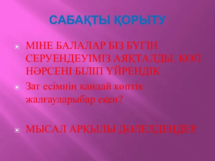 САБАҚТЫ ҚОРЫТУ МІНЕ БАЛАЛАР БІЗ БҮГІН СЕРУЕНДЕУІМІЗ АЯҚТАЛДЫ. КӨП НӘРСЕНІ