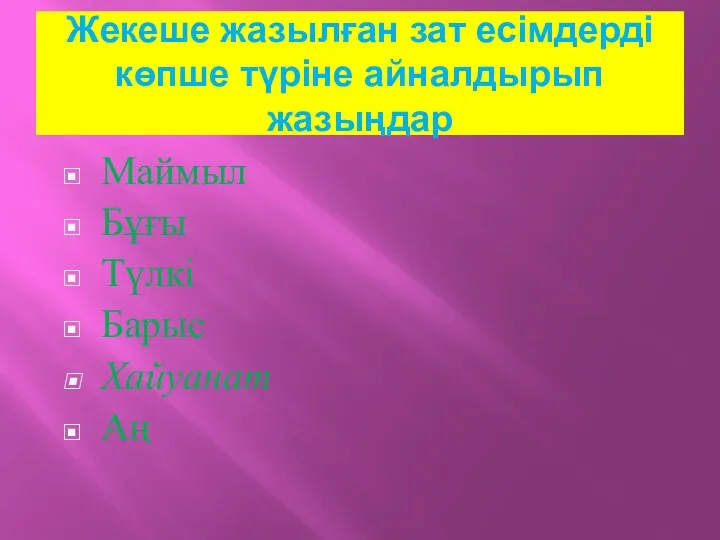 Жекеше жазылған зат есімдерді көпше түріне айналдырып жазыңдар Маймыл Бұғы Түлкі Барыс Хайуанат Аң