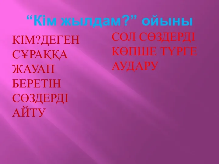 “Кім жылдам?” ойыны Кім?деген сұраққа жауап беретін сөздерді айту Сол сөздерді көпше түрге аудару