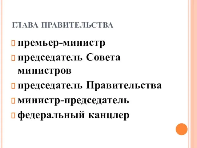 ГЛАВА ПРАВИТЕЛЬСТВА премьер-министр председатель Совета министров председатель Правительства министр-председатель федеральный канцлер