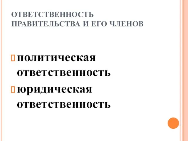 ОТВЕТСТВЕННОСТЬ ПРАВИТЕЛЬСТВА И ЕГО ЧЛЕНОВ политическая ответственность юридическая ответственность