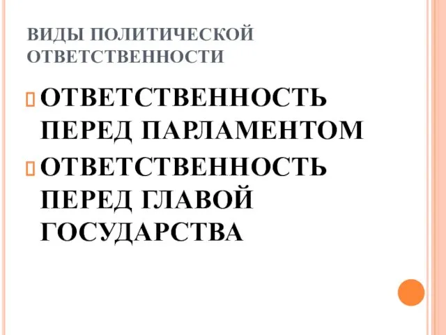 ВИДЫ ПОЛИТИЧЕСКОЙ ОТВЕТСТВЕННОСТИ ОТВЕТСТВЕННОСТЬ ПЕРЕД ПАРЛАМЕНТОМ ОТВЕТСТВЕННОСТЬ ПЕРЕД ГЛАВОЙ ГОСУДАРСТВА