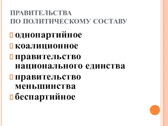 ПРАВИТЕЛЬСТВА ПО ПОЛИТИЧЕСКОМУ СОСТАВУ однопартийное коалиционное правительство национального единства правительство меньшинства беспартийное