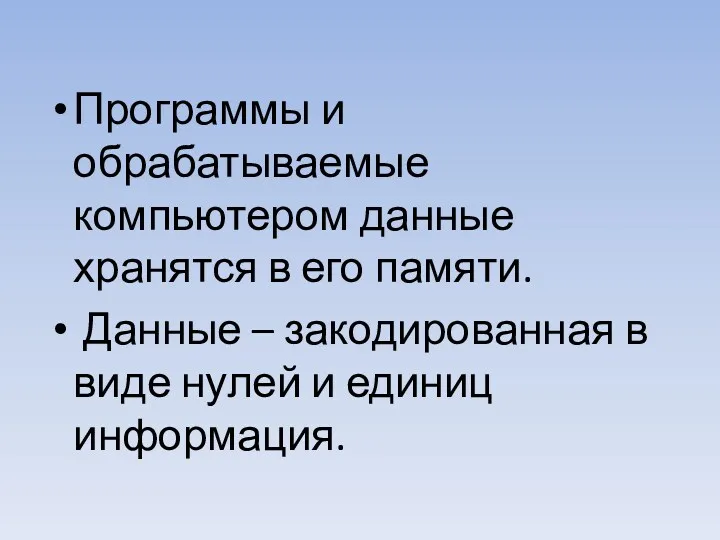 Программы и обрабатываемые компьютером данные хранятся в его памяти. Данные – закодированная в