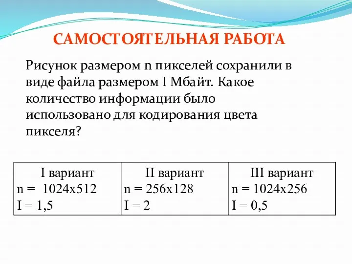 Самостоятельная работа Рисунок размером n пикселей сохранили в виде файла размером I Мбайт.