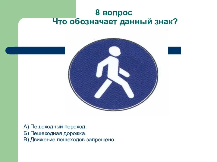 8 вопрос Что обозначает данный знак? А) Пешеходный переход. Б) Пешеходная дорожка. В) Движение пешеходов запрещено.
