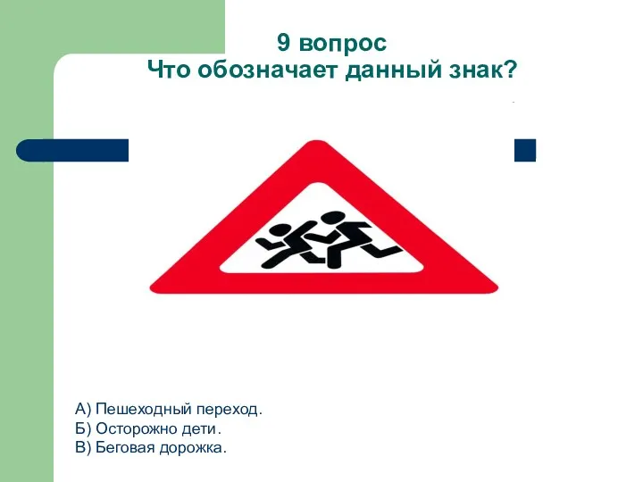 9 вопрос Что обозначает данный знак? А) Пешеходный переход. Б) Осторожно дети. В) Беговая дорожка.
