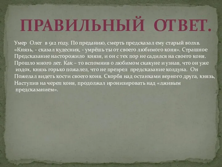 Правильный ответ. Умер Олег в 912 году. По преданию, смерть