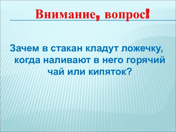 Зачем в стакан кладут ложечку, когда наливают в него горячий чай или кипяток? Внимание, вопрос!