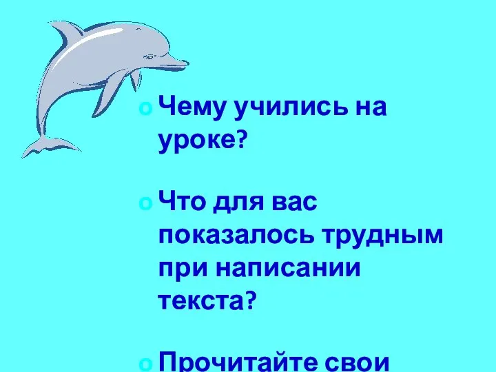 Чему учились на уроке? Что для вас показалось трудным при написании текста? Прочитайте свои работы.