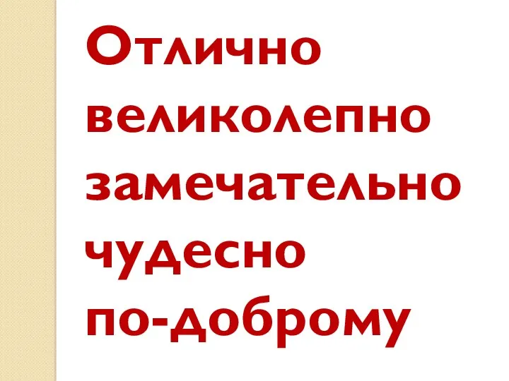 Отлично великолепно замечательно чудесно по-доброму