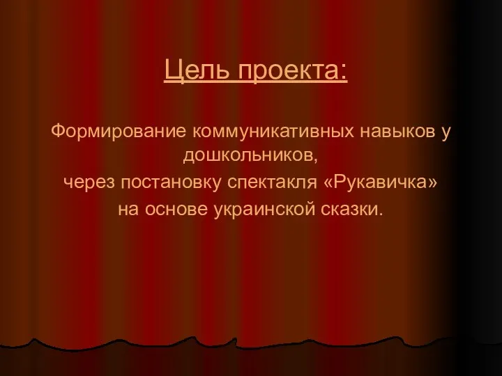 Цель проекта: Формирование коммуникативных навыков у дошкольников, через постановку спектакля «Рукавичка» на основе украинской сказки.