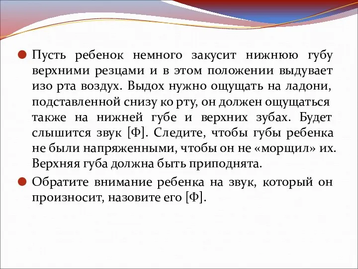 Пусть ребенок немного закусит нижнюю губу верхними резцами и в этом положении выдувает