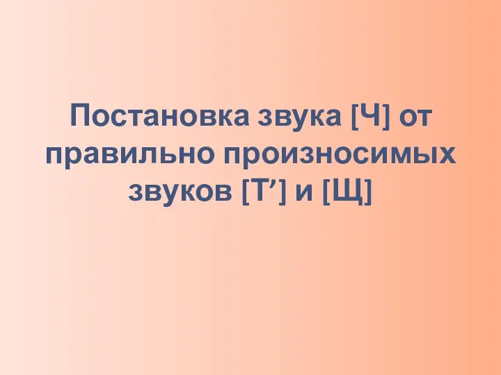 Постановка звука [Ч] от правильно произносимых звуков [Т’] и [Щ]