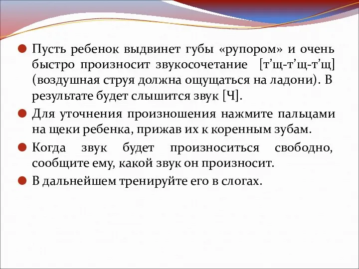 Пусть ребенок выдвинет губы «рупором» и очень быстро произносит звукосочетание [т’щ-т’щ-т’щ] (воздушная струя