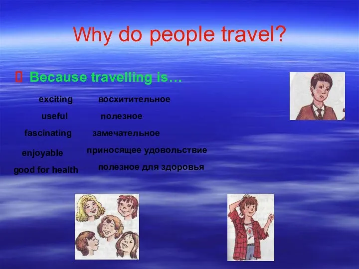 Why do people travel? Because travelling is… exciting восхитительное useful