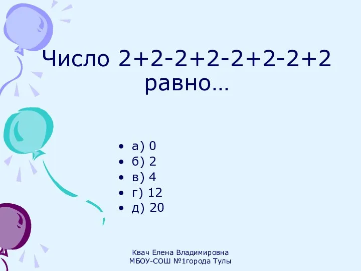 Число 2+2-2+2-2+2-2+2 равно… а) 0 б) 2 в) 4 г) 12 д) 20