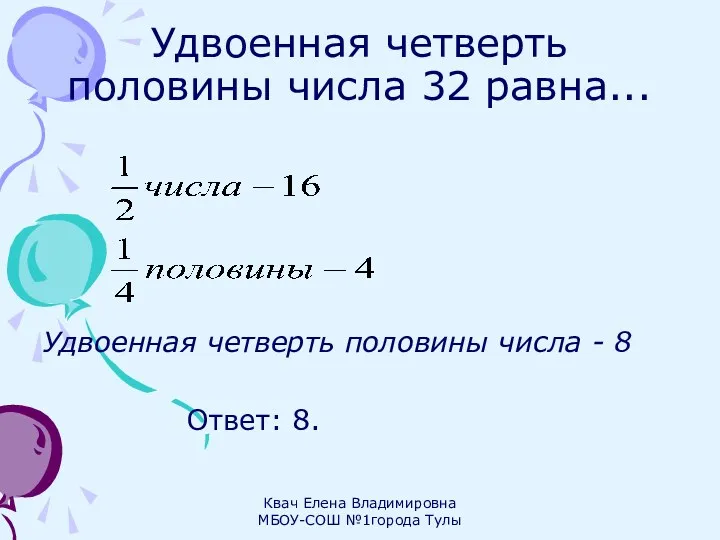 Удвоенная четверть половины числа 32 равна... Удвоенная четверть половины числа - 8 Ответ: