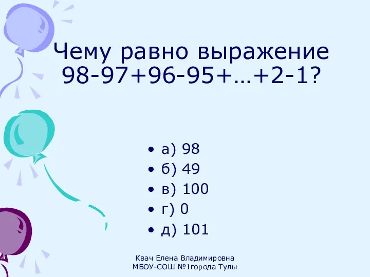 Чему равно выражение 98-97+96-95+…+2-1? а) 98 б) 49 в) 100 г) 0 д)