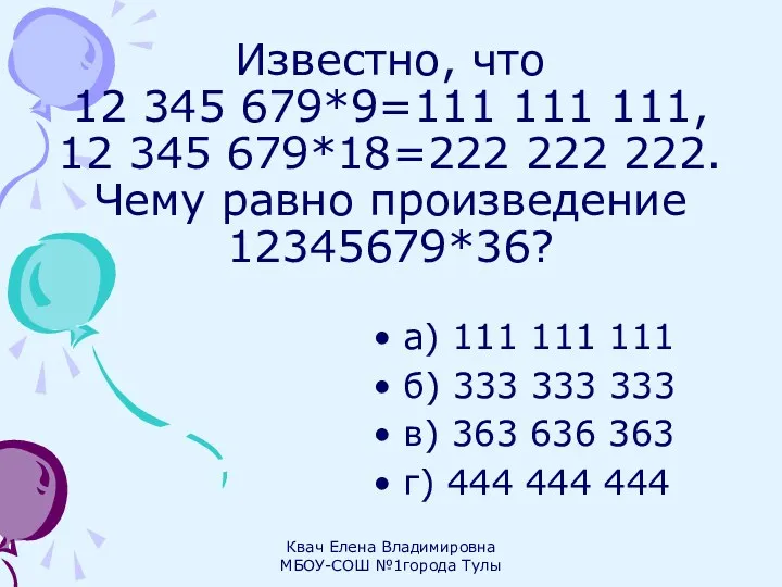 Известно, что 12 345 679*9=111 111 111, 12 345 679*18=222 222 222. Чему