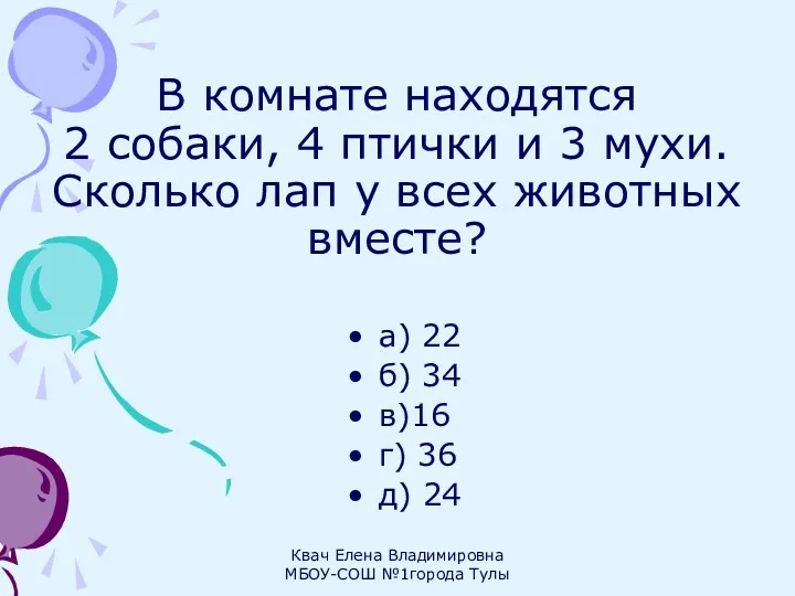 В комнате находятся 2 собаки, 4 птички и 3 мухи. Сколько лап у