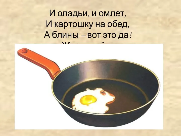 И оладьи, и омлет, И картошку на обед, А блины