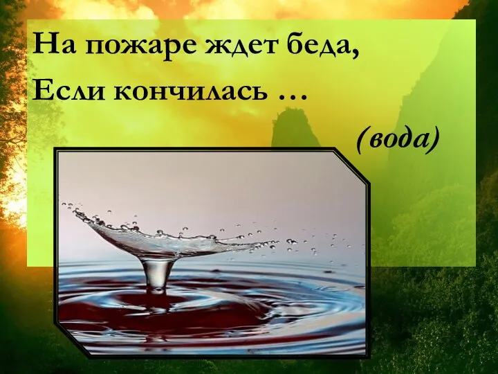 На пожаре ждет беда, Если кончилась … (вода)