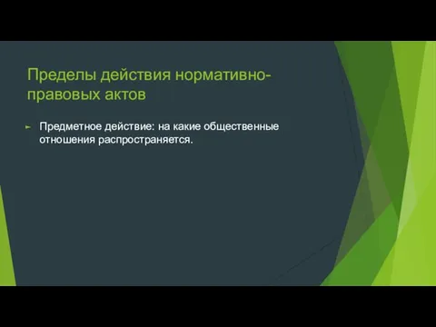 Пределы действия нормативно-правовых актов Предметное действие: на какие общественные отношения распространяется.