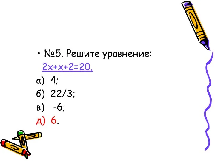 №5. Решите уравнение: 2х+х+2=20. а) 4; б) 22/3; в) -6; д) 6.