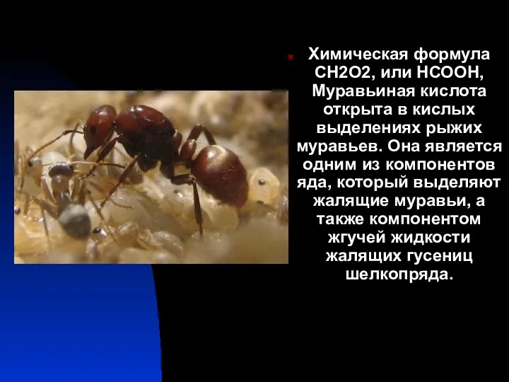 Химическая формула СН2О2, или НСООН, Муравьиная кислота открыта в кислых выделениях рыжих муравьев.