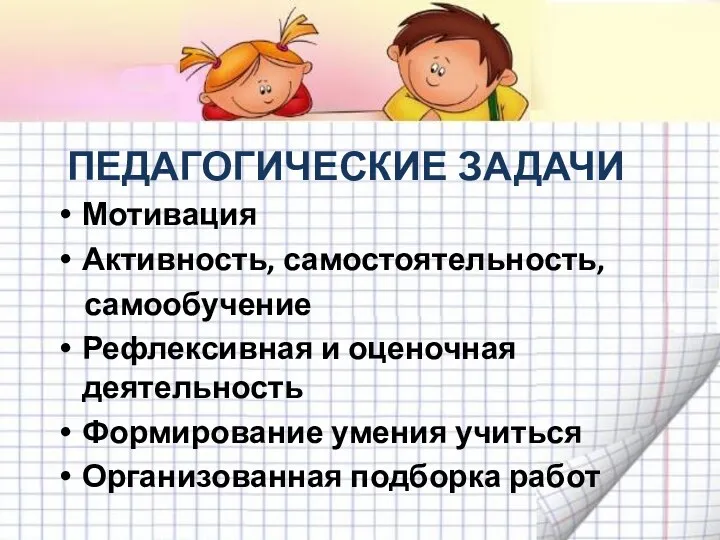 ПЕДАГОГИЧЕСКИЕ ЗАДАЧИ Мотивация Активность, самостоятельность, самообучение Рефлексивная и оценочная деятельность Формирование умения учиться Организованная подборка работ