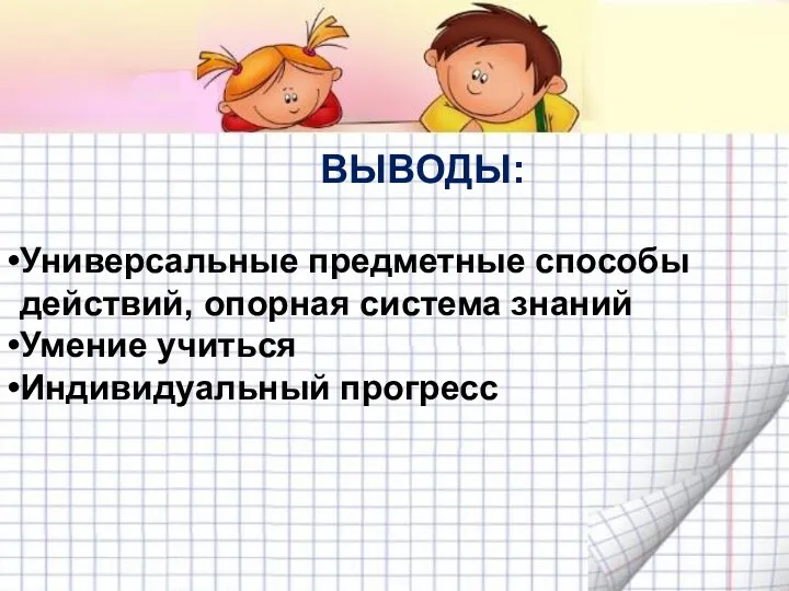 ВЫВОДЫ: Универсальные предметные способы действий, опорная система знаний Умение учиться Индивидуальный прогресс