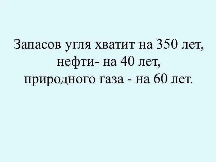 Запасов угля хватит на 350 лет, нефти- на 40 лет, природного газа - на 60 лет.