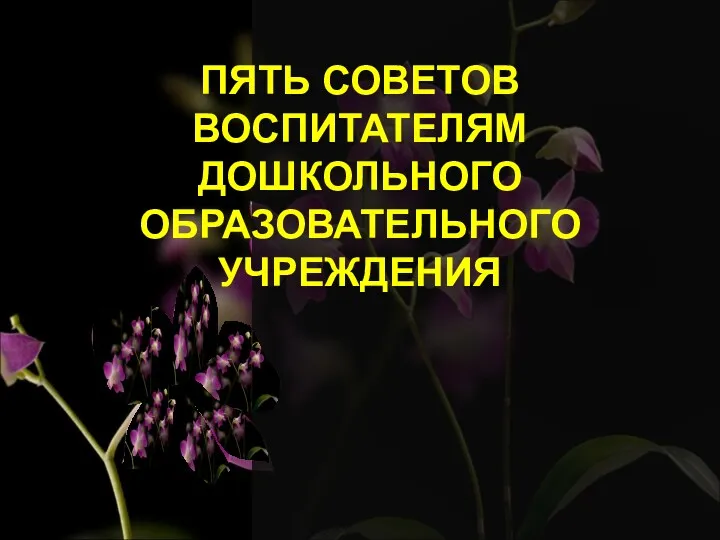 ПЯТЬ СОВЕТОВ ВОСПИТАТЕЛЯМ ДОШКОЛЬНОГО ОБРАЗОВАТЕЛЬНОГО УЧРЕЖДЕНИЯ