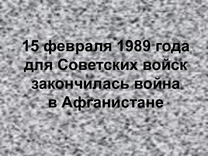 15 февраля 1989 года для Советских войск закончилась война в Афганистане