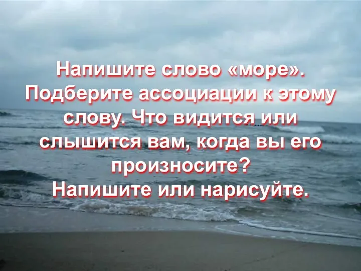 Напишите слово «море». Подберите ассоциации к этому слову. Что видится