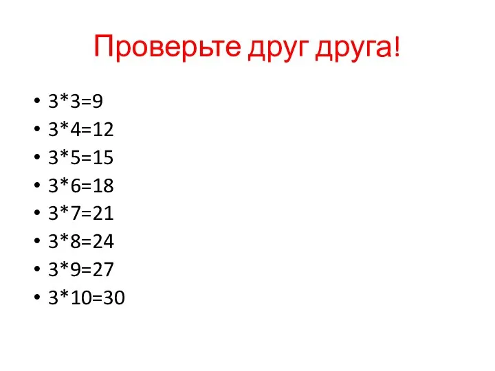 Проверьте друг друга! 3*3=9 3*4=12 3*5=15 3*6=18 3*7=21 3*8=24 3*9=27 3*10=30