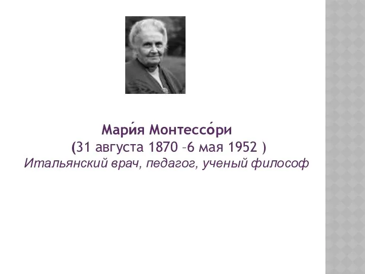 Мари́я Монтессо́ри (31 августа 1870 –6 мая 1952 ) Итальянский врач, педагог, ученый философ